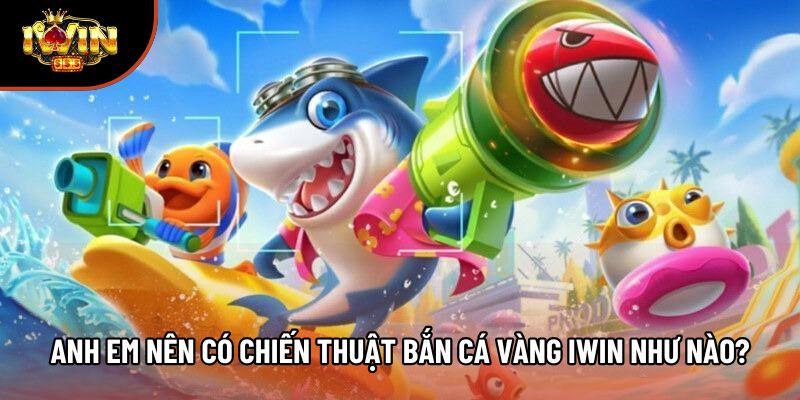 Anh em nên có chiến thuật bắn cá vàng Iwin như nào? Anh em nên có chiến thuật bắn cá vàng Iwin như nào?