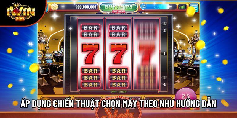 Áp dụng chiến thuật chọn máy theo như hướng dẫn Áp dụng chiến thuật chọn máy theo như hướng dẫn