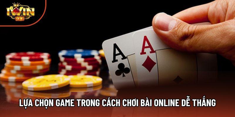Lựa chọn game trong cách chơi bài online dễ thắng Lựa chọn game trong cách chơi bài online dễ thắng