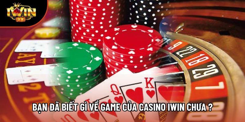 Bạn đã biết gì về game của casino Iwin chưa ? Bạn đã biết gì về game của casino Iwin chưa ?