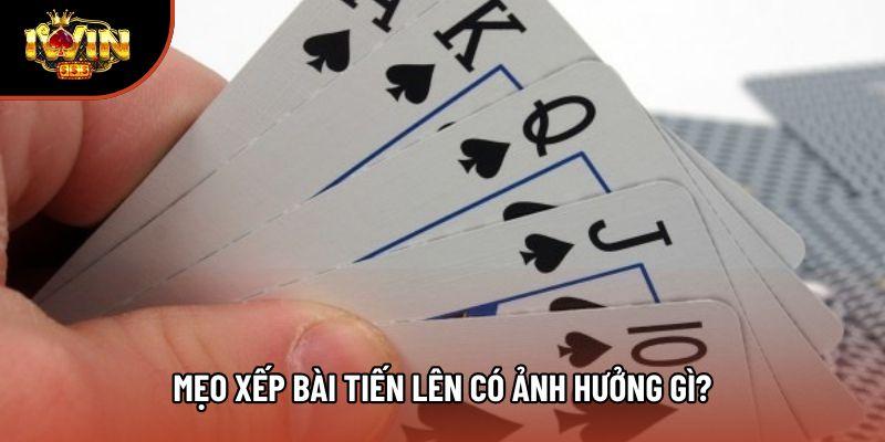 Mẹo xếp bài tiến lên có ảnh hưởng gì? Mẹo xếp bài tiến lên có ảnh hưởng gì?